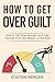 How to Get Over Guilt: How ...