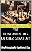 The Fundamentals of Chess Strategy: Key Principles for Positional Play (Mastering Chess Strategy and Tactics: A Practical Guide to Enhance Your Chess Skills Book 1)