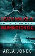 Death Walks in Washington D.C.: Otis Thorne Thriller Series – Political Assassination, Conspiracy & Global Intrigue (Standalone Thriller)