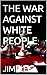 THE WAR AGAINST WHITE PEOPLE by Jimi Lee