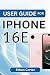 USER GUIDE FOR IPHONE 16E: ...