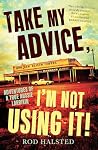 Take My Advice, I...