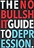 The No-Bullshit Guide to Depression