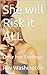 She will Risk it ALL: Over ...