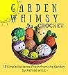 Garden Whimsy Crochet: 15 Simple Patterns Fresh from the Garden Garden Whimsy Crochet: 15 Simple Patterns Fresh from the Garden