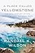 A Place Called Yellowstone: The Epic History of the World’s First National Park