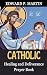 Catholic Healing and Deliverance Prayer Book by Edward Martin