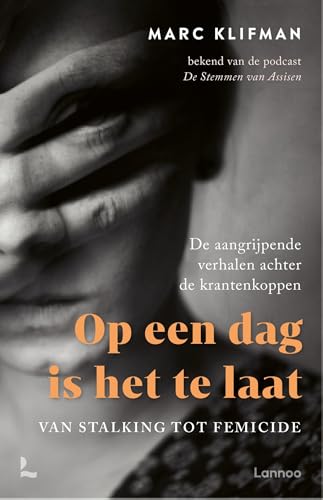 Op een dag is het te laat: Van stalking tot femicide - de aangrijpende verhalen achter de krantenkoppen (Dutch Edition)