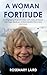 A Woman of Fortitude: An Engaging True-Life Story with Tales of Travel, Marriage Breakup, a Remarkable Recovery, and Love