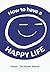How To Have a Happy Life: L...