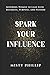 Spark Your Influence: Inspiring Women to Lead with Boldness, Purpose, and Passion