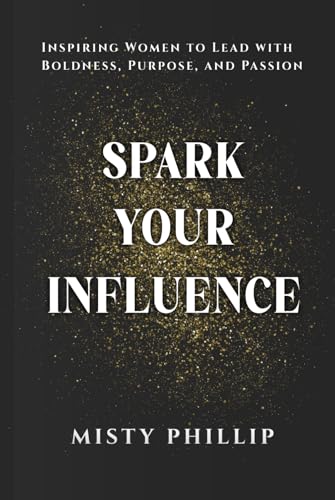 Spark Your Influence: Inspiring Women to Lead with Boldness, Purpose, and Passion (Hardcover)