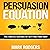 Persuasion Equation: The Subtle Science of Getting Your Way