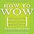 How to Wow: Proven Strategies for Presenting Your Ideas, Persuading Your Audience, and Perfecting Your Image