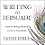 Writing to Persuade: How to Bring People Over to Your Side