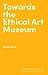 Towards the Ethical Art Museum (Hot Topics in the Art World)