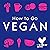 How to Go Vegan: The Why, the How, and Everything You Need to Make Going Vegan Easy