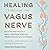 Healing Through the Vagus Nerve: Improve Your Body's Response to Anxiety, Depression, Stress, and Trauma Through Nervous System Regulation