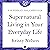 Supernatural Living in Your Everyday Life by Krissy Nelson