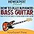 How to Play Advanced Bass Guitar: Your Step-by-Step Guide to Playing Advanced Bass Guitar