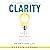 Clarity - How to Get It, How to Keep It, and How to Use It to Balance Your Life