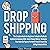 Dropshipping: The Complete Guide for Beginners to Build a Profitable ECommerce Business with Secret Money Making Strategies That Make Six Figures Per Month: Passive Income by Selling Products Online