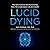 Lucid Dying: The New Science Revolutionizing How We Understand Life and Death