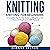 Knitting: Knitting for Beginners: A Complete Step-by-Step Guide to Knitting Like a Pro! + 7 Bonus Knitting Projects
