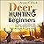 Deer Hunting for Beginners: The Ultimate Guide to Getting Started Hunting Deer: Tactics and Strategies for Tracking and Bagging Deer in North America