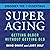 SuperAging: Getting Older Without Getting Old