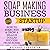 Soap Making Business Startup: How to Start, Run & Grow a Million Dollar Success from Home!