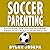 Soccer Parenting: A Step-by-Step Guide on How to Build Your Child's Confidence, Work with the Coach, and Help Your Soccer Player Succeed (Understand Soccer)