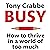 Busy: How to thrive in a world of too much