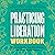 Practicing Liberation Workbook: Radical Tools for Grassroots Activists, Community Leaders, Teachers, and Caretakers Working Toward Social Justice
