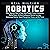 Robotics: What Beginners Need to Know about Robotic Process Automation, Mobile Robots, Artificial Intelligence, Machine Learning, Autonomous Vehicles, Speech Recognition, Drones, and Our Future