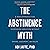 The Abstinence Myth: A New Approach for Overcoming Addiction Without Shame, Judgment, or Rules