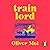 Train Lord: The Astonishing True Story of One Man's Journey to Getting His Life Back on Track