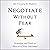 Negotiate Without Fear: Strategies and Tools to Maximize Your Outcomes