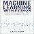 Machine Learning with Python: Complete Step-by-Step Guide for Beginners to Learning Machine Learning Technology, Principles, Application and the Importance It Has Today