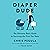 Diaper Dude: The Ultimate Dad's Guide to Surviving the First Two Years