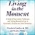 Living in the Moment: A Guide to Overcoming Challenges and Finding Moments of Joy in Alzheimer’s Disease and Other Dementias