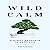 Wild Calm: A Direct Approach to Happiness