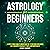 Astrology for Beginners: A Simple Zodiac Guide to Understand the 12 Star Signs and Unlock Self-Discovery, Personality Traits, and Compatibility