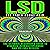 LSD: The Truth About Acid: The Ultimate Beginner's Guide to Lysergic Acid Diethylamide and Its Full Effects
