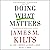 Doing What Matters: How to Get Results That Make a Difference - The Revolutionary Old-Fashioned Approach