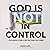 God Is (Not) in Control: The Whole Story Is Better Than You Think