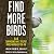 Find More Birds: 111 Surprising Ways to Spot Birds Wherever You Are