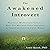 The Awakened Introvert: Practical Mindfulness Skills to Help You Maximize Your Strengths and Thrive in a Loud and Crazy World