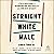 Straight White Male: A Faith-Based Guide to Deconstructing Your Privilege and Living with Integrity