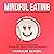 Mindful Eating: Develop a Better Relationship with Food through Mindfulness, Overcome Eating Disorders